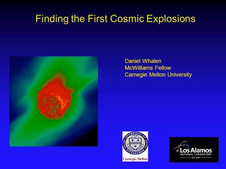 Finding the First Cosmic Explosions Daniel Whalen McWilliams Fellow Carnegie Mellon University.