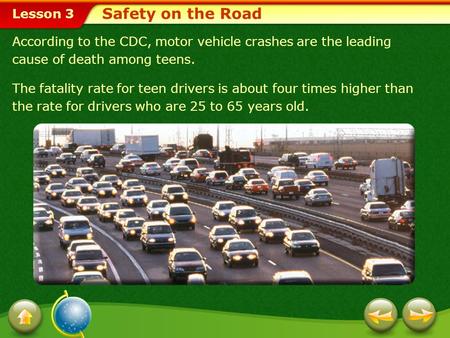 Lesson 3 According to the CDC, motor vehicle crashes are the leading cause of death among teens. The fatality rate for teen drivers is about four times.