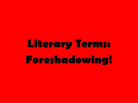 Literary Terms: Foreshadowing!. Literary Terms Review First let’s review the literary terms we have learned so far… Setting (consists of two things) 1)