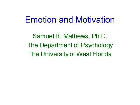 Emotion and Motivation Samuel R. Mathews, Ph.D. The Department of Psychology The University of West Florida.