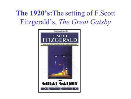 The 1920’s:The setting of F.Scott Fitzgerald’s, The Great Gatsby.