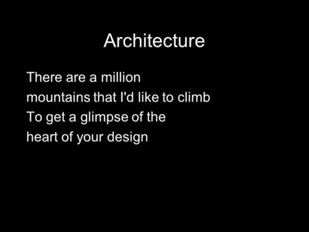 Architecture There are a million mountains that I'd like to climb To get a glimpse of the heart of your design.