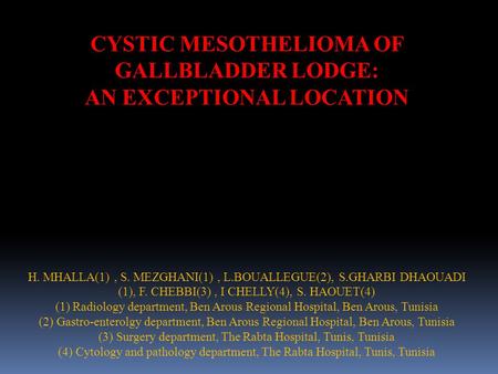 CYSTIC MESOTHELIOMA OF GALLBLADDER LODGE: AN EXCEPTIONAL LOCATION H. MHALLA(1), S. MEZGHANI(1), L.BOUALLEGUE(2), S.GHARBI DHAOUADI (1), F. CHEBBI(3), I.