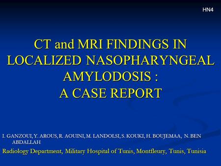 CT and MRI FINDINGS IN LOCALIZED NASOPHARYNGEAL AMYLODOSIS : A CASE REPORT I. GANZOUI, Y. AROUS, R. AOUINI, M. LANDOLSI, S. KOUKI, H. BOUJEMAA, N. BEN.