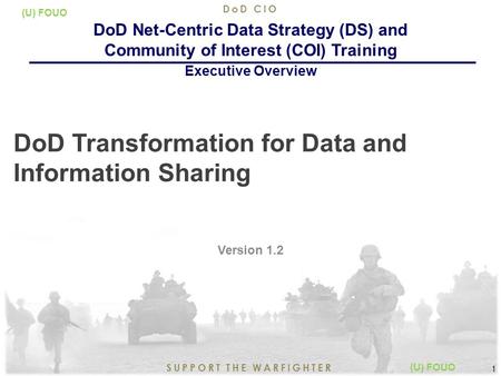5/17/2015 1 SUPPORT THE WARFIGHTER DoD CIO 1 (U) FOUO DoD Transformation for Data and Information Sharing Version 1.2 DoD Net-Centric Data Strategy (DS)