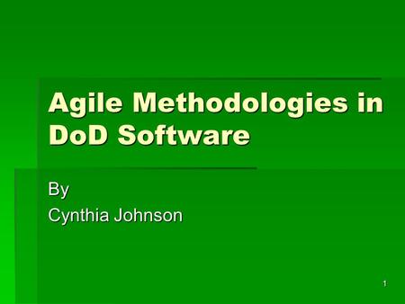 1 Agile Methodologies in DoD Software By Cynthia Johnson.
