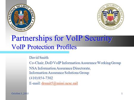 October 3, 20031 Partnerships for VoIP Security VoIP Protection Profiles David Smith Co-Chair, DoD VoIP Information Assurance Working Group NSA Information.