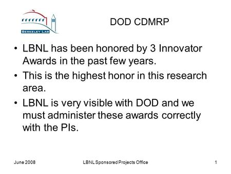 June 2008LBNL Sponsored Projects Office1 DOD CDMRP LBNL has been honored by 3 Innovator Awards in the past few years. This is the highest honor in this.