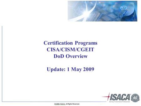 Certification Programs CISA/CISM/CGEIT DoD Overview Update: 1 May 2009.