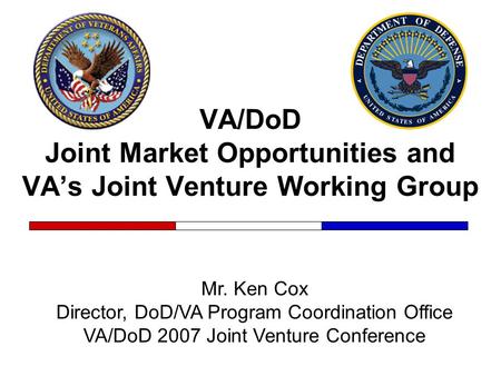 VA/DoD Joint Market Opportunities and VA’s Joint Venture Working Group Mr. Ken Cox Director, DoD/VA Program Coordination Office VA/DoD 2007 Joint Venture.