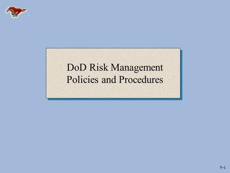 5-1 DoD Risk Management Policies and Procedures. 5-2 Risk Assessment and Management (DoD 5000.1) “Program Managers and other acquisition managers shall.