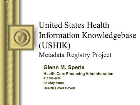 United States Health Information Knowledgebase (USHIK) Metadata Registry Project Glenn M. Sperle Health Care Financing Administration 410 786-4610 25 May.