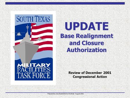 UPDATE Base Realignment and Closure Authorization Review of December 2001 Congressional Action Prepared by Gary Bushell & Don Rodman - August 2002.