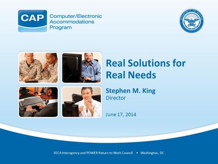Real Solutions for Real Needs Stephen M. King Director June 17, 2014 FECA Interagency and POWER Return to Work Council Washington, DC.