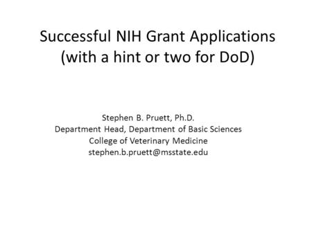Successful NIH Grant Applications (with a hint or two for DoD) Stephen B. Pruett, Ph.D. Department Head, Department of Basic Sciences College of Veterinary.