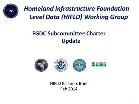 Homeland Infrastructure Foundation Level Data (HIFLD) Working Group HIFLD Partners Brief Feb 2014 1 FGDC Subcommittee Charter Update.