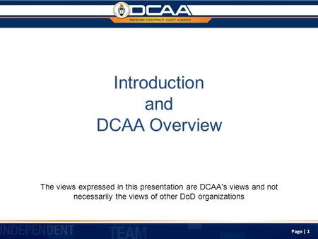 Page | 1 Introduction and DCAA Overview The views expressed in this presentation are DCAA's views and not necessarily the views of other DoD organizations.
