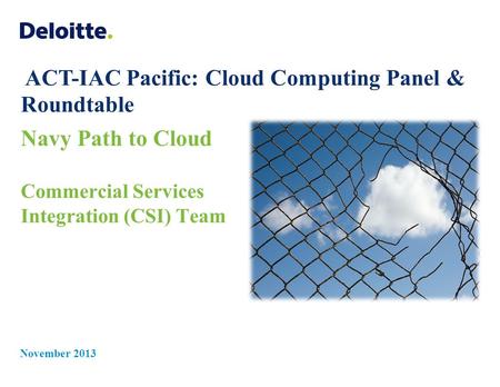 Navy Path to Cloud Commercial Services Integration (CSI) Team November 2013 ACT-IAC Pacific: Cloud Computing Panel & Roundtable.