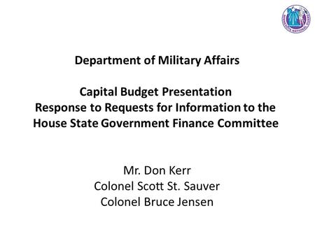 Department of Military Affairs Capital Budget Presentation Response to Requests for Information to the House State Government Finance Committee Mr. Don.