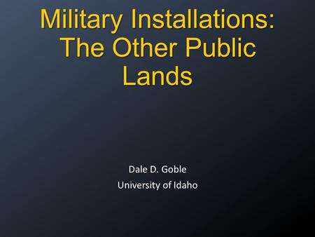 Military Installations: The Other Public Lands Dale D. Goble University of Idaho.