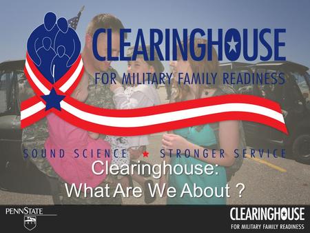 Clearinghouse: What Are We About ?. 2.7 million service members (1.4 - AD, 1.3 NG & R) less than 1% of U.S. Population 72% ages 18-30 (AD Only) 57% Married.