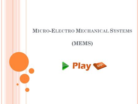 M ICRO -E LECTRO M ECHANICAL S YSTEMS (MEMS). MEMS Micro Electrical Mechanical Systems Practice of making and combining miniaturized mechanical and electrical.