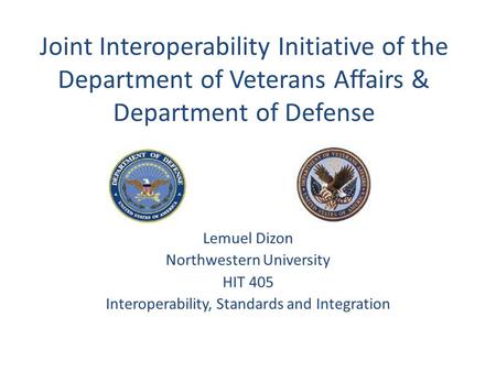 Joint Interoperability Initiative of the Department of Veterans Affairs & Department of Defense Lemuel Dizon Northwestern University HIT 405 Interoperability,