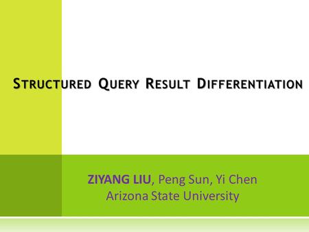 ZIYANG LIU, Peng Sun, Yi Chen Arizona State University S TRUCTURED Q UERY R ESULT D IFFERENTIATION.