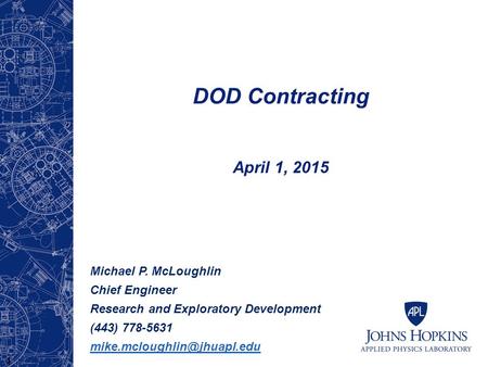 DOD Contracting April 1, 2015 Michael P. McLoughlin Chief Engineer Research and Exploratory Development (443) 778-5631 1.