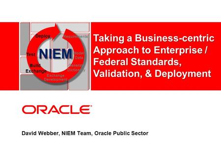 David Webber, NIEM Team, Oracle Public Sector NIEM Test Model Data Deploy Requirements Build Exchange Generate Dictionary Exchange Development Taking a.