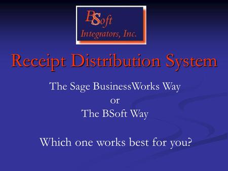Receipt Distribution System The Sage BusinessWorks Way or The BSoft Way Which one works best for you?