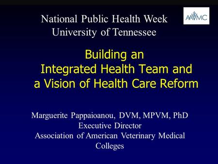 Building an Integrated Health Team and a Vision of Health Care Reform Marguerite Pappaioanou, DVM, MPVM, PhD Executive Director Association of American.