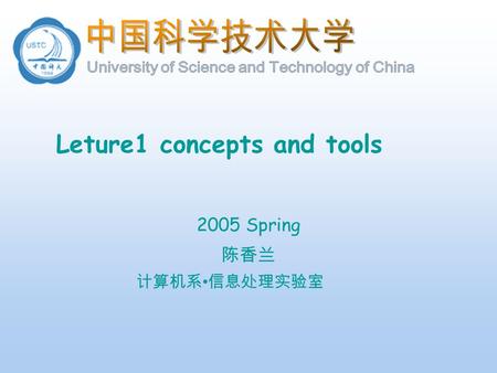 计算机系 信息处理实验室 Leture1 concepts and tools 2005 Spring 陈香兰.
