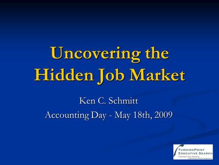 Uncovering the Hidden Job Market Ken C. Schmitt Accounting Day - May 18th, 2009.