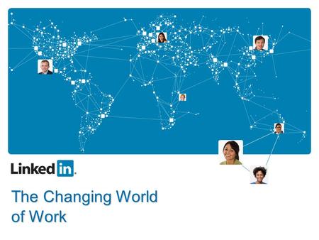 The Changing World of Work. What will you get out of today? LinkedIn’s vision for the future of recruiting Details on the changes that Web 2.0 applications.