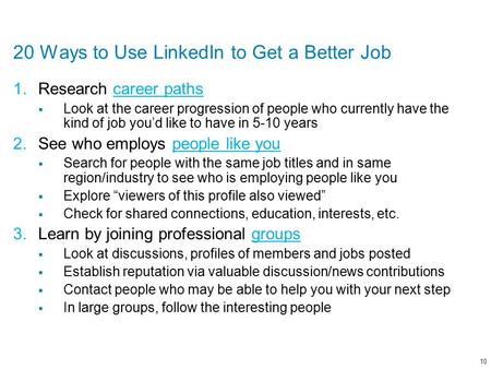 20 Ways to Use LinkedIn to Get a Better Job 1.Research career pathscareer paths  Look at the career progression of people who currently have the kind.