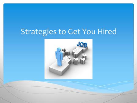 Strategies to Get You Hired.  Search Yourself Know your skills, your values, your interests and how all these things have prepared you for the jobs you.