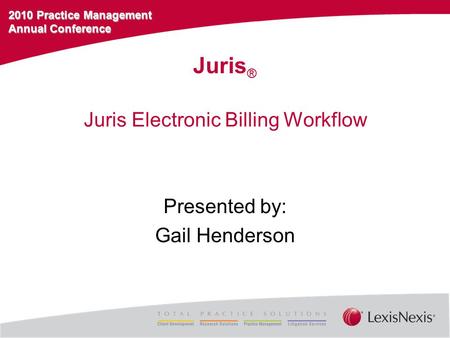 2010 Practice Management Annual Conference Juris Electronic Billing Workflow Presented by: Gail Henderson Juris ®