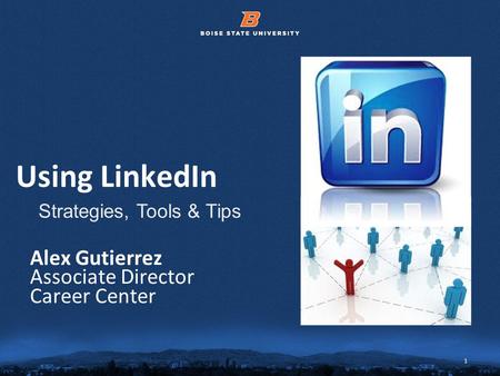 1 © 2012 Boise State University 1 Using LinkedIn Alex Gutierrez Associate Director Career Center Strategies, Tools & Tips.