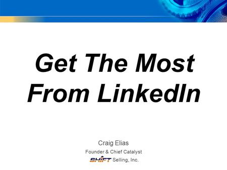 Get The Most From LinkedIn Craig Elias Founder & Chief Catalyst Selling, Inc.