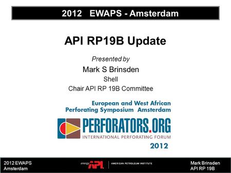 2012 EWAPS Amsterdam API RP19B Update Presented by Mark S Brinsden Shell Chair API RP 19B Committee Mark Brinsden API RP 19B 2012 EWAPS - Amsterdam.