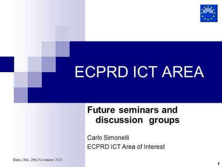 Baku 28th -29th November 2013 1 ECPRD ICT AREA Future seminars and discussion groups Carlo Simonelli ECPRD ICT Area of Interest.