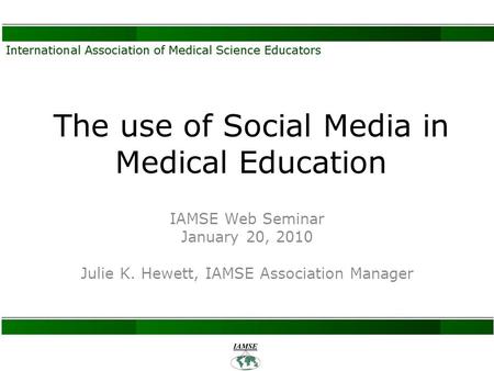 The use of Social Media in Medical Education IAMSE Web Seminar January 20, 2010 Julie K. Hewett, IAMSE Association Manager.