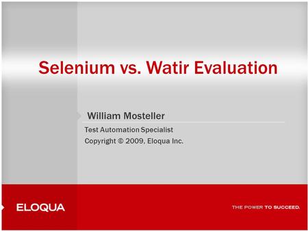Selenium vs. Watir Evaluation William Mosteller Test Automation Specialist Copyright © 2009, Eloqua Inc.
