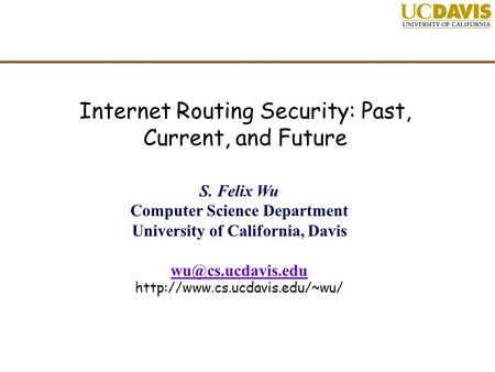 Internet Routing Security: Past, Current, and Future S. Felix Wu Computer Science Department University of California, Davis