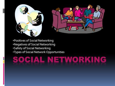 Positives of Social Networking Negatives of Social Networking Safety of Social Networking Types of Social Network Opportunities.