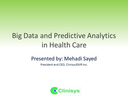 Big Data and Predictive Analytics in Health Care Presented by: Mehadi Sayed President and CEO, Clinisys EMR Inc.