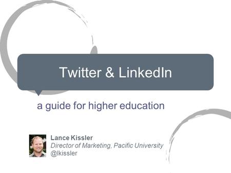 Twitter & LinkedIn a guide for higher education Lance Kissler Director of Marketing, Pacific