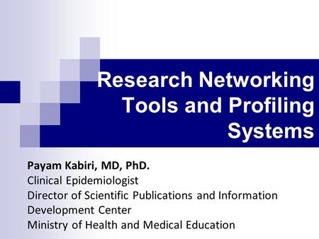 Research Networking Tools and Profiling Systems Payam Kabiri, MD, PhD. Clinical Epidemiologist Director of Scientific Publications and Information Development.