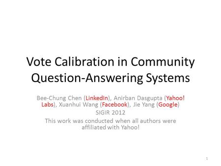 Vote Calibration in Community Question-Answering Systems Bee-Chung Chen (LinkedIn), Anirban Dasgupta (Yahoo! Labs), Xuanhui Wang (Facebook), Jie Yang (Google)